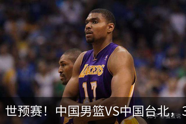 世预赛！中国男篮VS中国台北，3好消息1坏消息，庞峥麟有机会