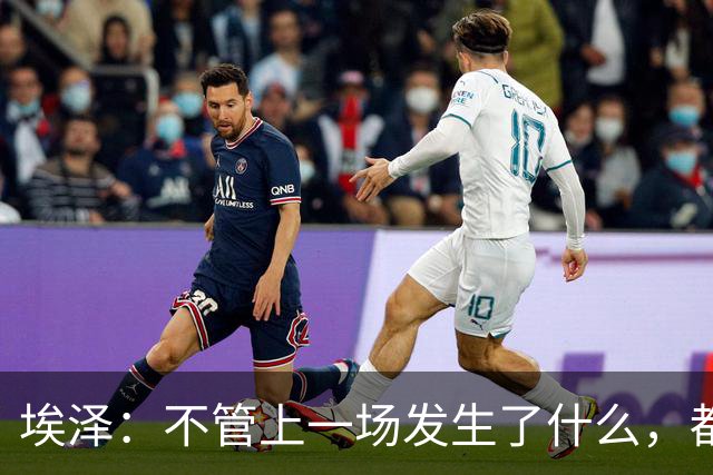 埃泽：不管上一场发生了什么，都会带着同样的心态和专注进入比赛