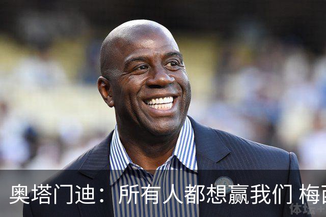奥塔门迪：所有人都想赢我们 梅西是一个竞争野兽 让你不能放松