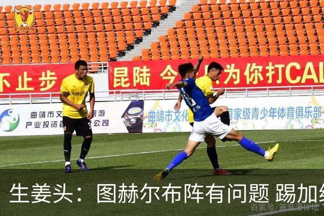 生姜头：图赫尔布阵有问题 踢加纳赖斯+安德森太保守，贝林应后撤