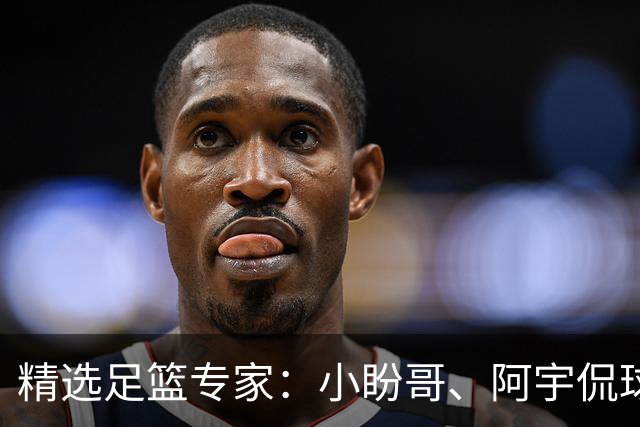 精选足篮专家：小盼哥、阿宇侃球、卢西奥7连红