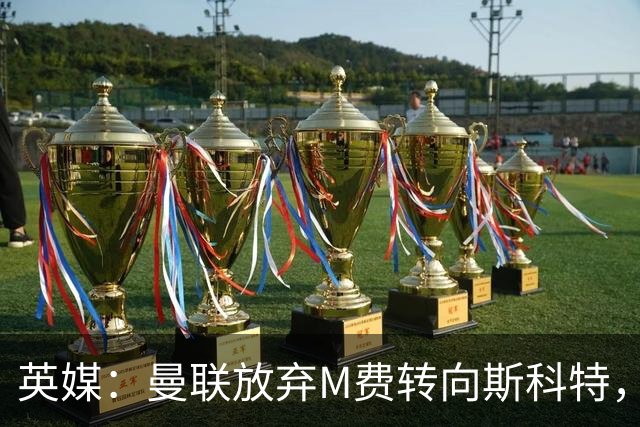 英媒：曼联放弃M费转向斯科特，伯恩茅斯目前无意出售需高价打动