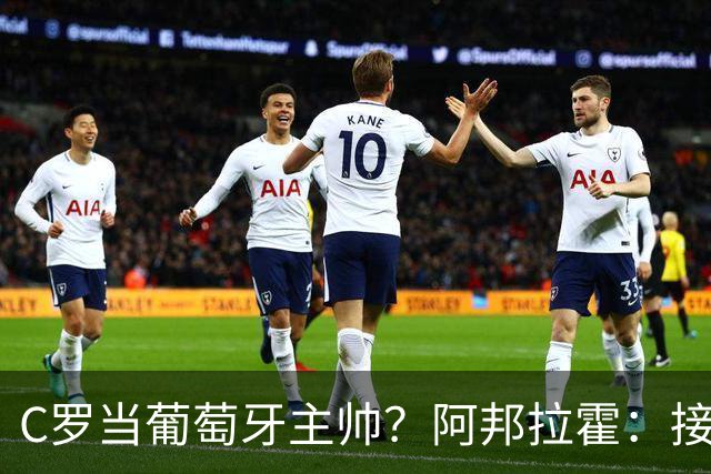 C罗当葡萄牙主帅？阿邦拉霍：接下来5届赛事他每场都会派自己上场